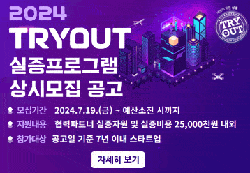 2024 TRYOUT 실증프로그램 상시모집 공고 / －모집기간 : 2024.7.19(금) ~ 예산소진 시까지 / －지원내용 : 협력파트너 실증자원 및 실증비용 25,000천원 내외  / －참가대상 : 공고일 기준 7년 이내 스타트업 / 자세히 보기